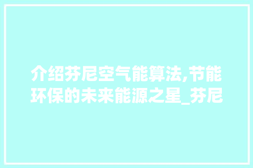 介绍芬尼空气能算法,节能环保的未来能源之星_芬尼空气能算法 介绍芬尼空气能算法,节能环保的未来能源之星_芬尼空气能算法 洗衣机