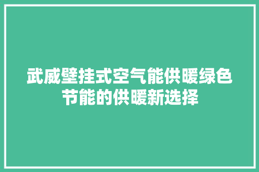 武威壁挂式空气能供暖绿色节能的供暖新选择 局部翻新