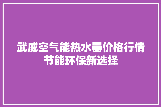 武威空气能热水器价格行情节能环保新选择 洁具维修