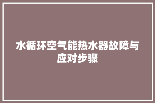 水循环空气能热水器故障与应对步骤 冰箱