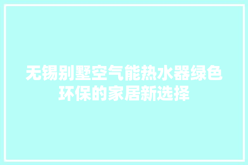 无锡别墅空气能热水器绿色环保的家居新选择 水电维修