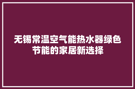 无锡常温空气能热水器绿色节能的家居新选择 贴膜