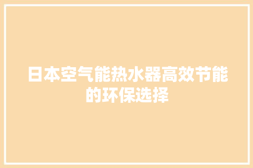 日本空气能热水器高效节能的环保选择 家电维护