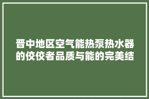 晋中地区空气能热泵热水器的佼佼者品质与能的完美结合 空调