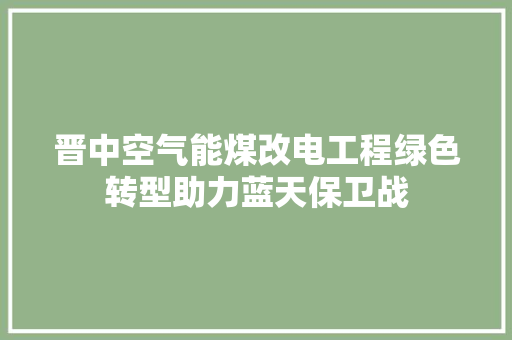 晋中空气能煤改电工程绿色转型助力蓝天保卫战 装修设计