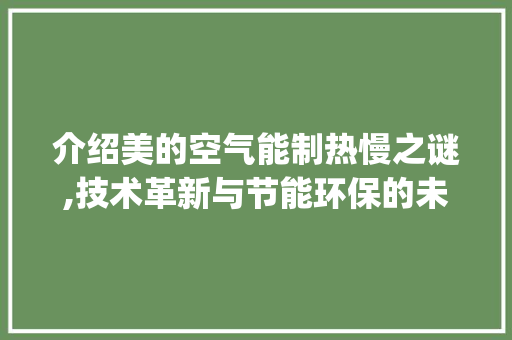 介绍美的空气能制热慢之谜,技术革新与节能环保的未来_美的空气能制热很慢 介绍美的空气能制热慢之谜,技术革新与节能环保的未来_美的空气能制热很慢 热水器