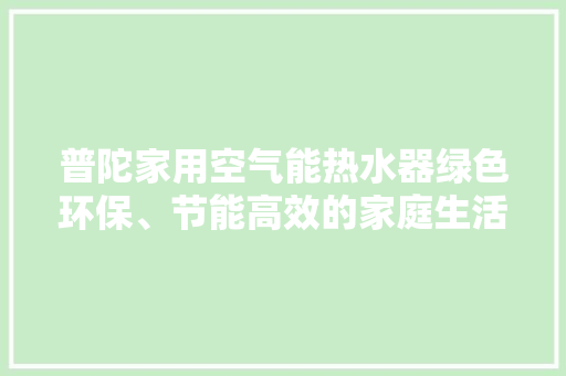 普陀家用空气能热水器绿色环保、节能高效的家庭生活好伴侣 洗衣机