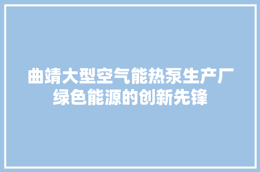 曲靖大型空气能热泵生产厂绿色能源的创新先锋 灯具安装