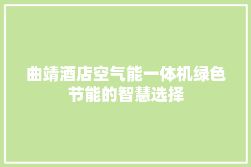 曲靖酒店空气能一体机绿色节能的智慧选择 贴膜