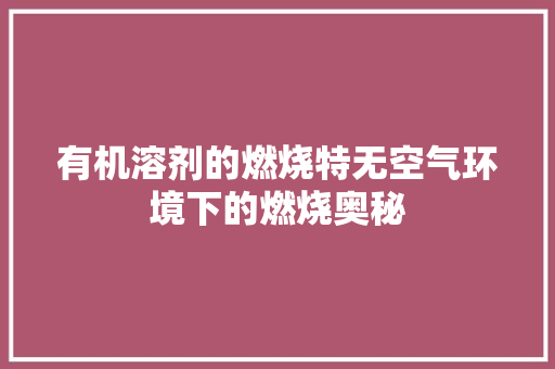有机溶剂的燃烧特无空气环境下的燃烧奥秘 洁具维修