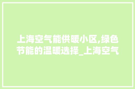 上海空气能供暖小区,绿色节能的温暖选择_上海空气能供暖小区有哪些 上海空气能供暖小区,绿色节能的温暖选择_上海空气能供暖小区有哪些 洗衣机