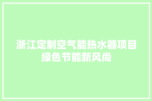 浙江定制空气能热水器项目绿色节能新风尚 家具修理