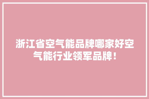 浙江省空气能品牌哪家好空气能行业领军品牌！ 局部翻新
