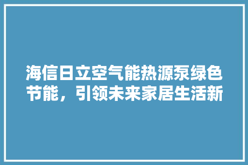 海信日立空气能热源泵绿色节能，引领未来家居生活新风尚 水电维修