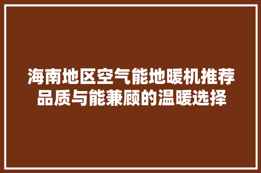 海南地区空气能地暖机推荐品质与能兼顾的温暖选择 局部翻新
