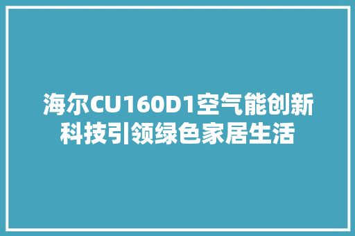 海尔CU160D1空气能创新科技引领绿色家居生活 家电维护