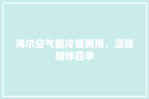 海尔空气能冷暖两用，温暖相伴四季 家居维修