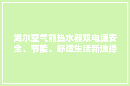海尔空气能热水器双电源安全、节能、舒适生活新选择 龙头管件