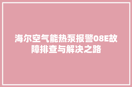 海尔空气能热泵报警08E故障排查与解决之路 空调