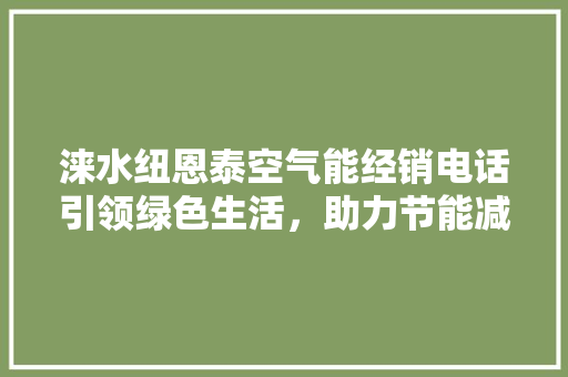 涞水纽恩泰空气能经销电话引领绿色生活，助力节能减排 冰箱