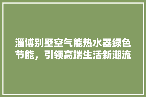 淄博别墅空气能热水器绿色节能，引领高端生活新潮流 龙头管件