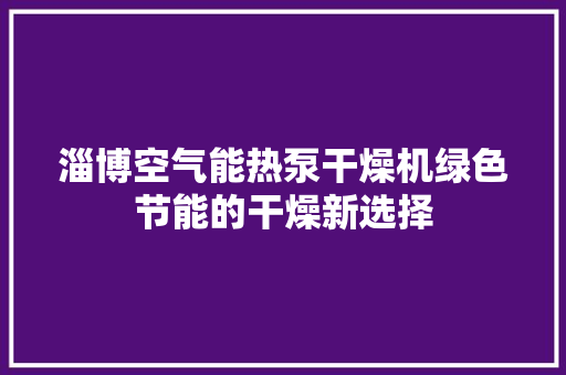 淄博空气能热泵干燥机绿色节能的干燥新选择 贴膜