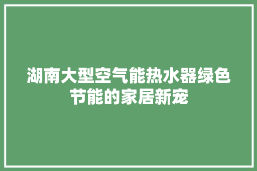 湖南大型空气能热水器绿色节能的家居新宠 灯具安装