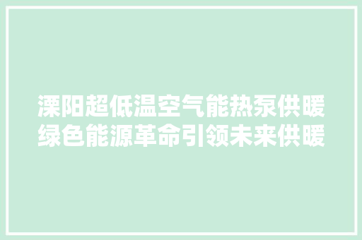 溧阳超低温空气能热泵供暖绿色能源革命引领未来供暖新趋势 装修设计