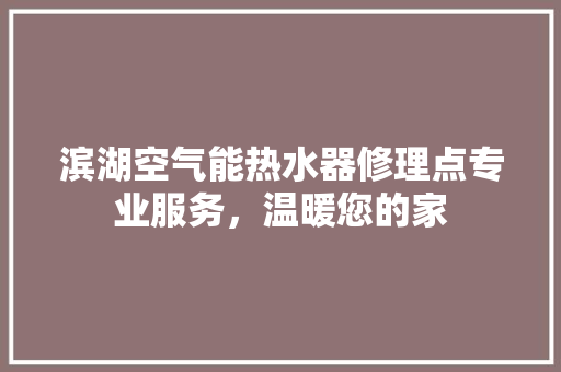 滨湖空气能热水器修理点专业服务，温暖您的家 空调
