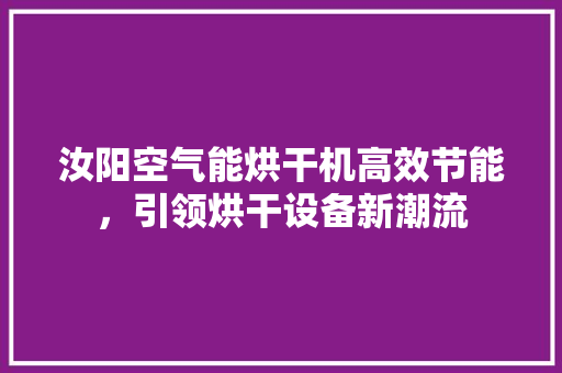 汝阳空气能烘干机高效节能，引领烘干设备新潮流 热水器