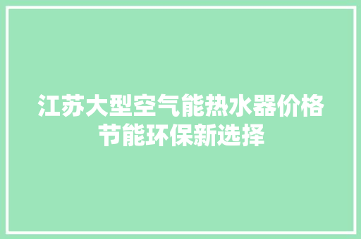 江苏大型空气能热水器价格节能环保新选择 翻新改色