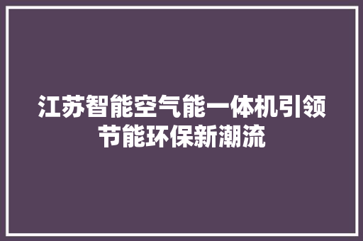 江苏智能空气能一体机引领节能环保新潮流 水电维修