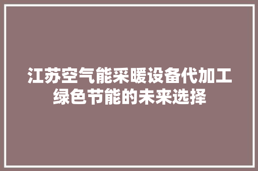 江苏空气能采暖设备代加工绿色节能的未来选择 家具修理