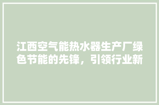 江西空气能热水器生产厂绿色节能的先锋，引领行业新潮流 局部翻新