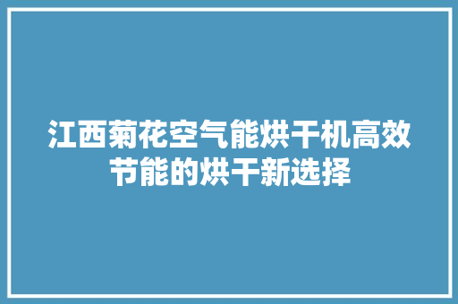 江西菊花空气能烘干机高效节能的烘干新选择 空调
