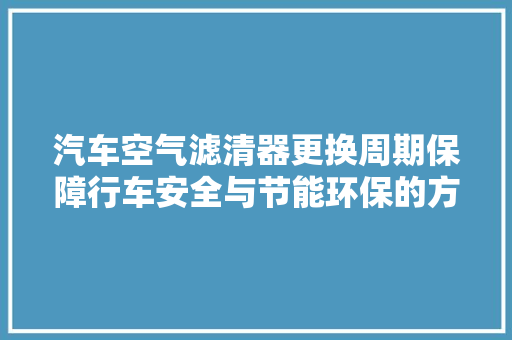 汽车空气滤清器更换周期保障行车安全与节能环保的方法 旧房改造