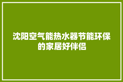 沈阳空气能热水器节能环保的家居好伴侣 热水器