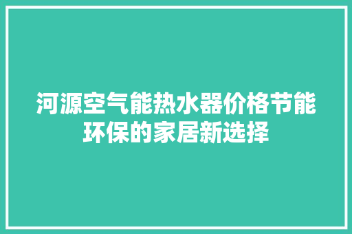 河源空气能热水器价格节能环保的家居新选择 家电维护