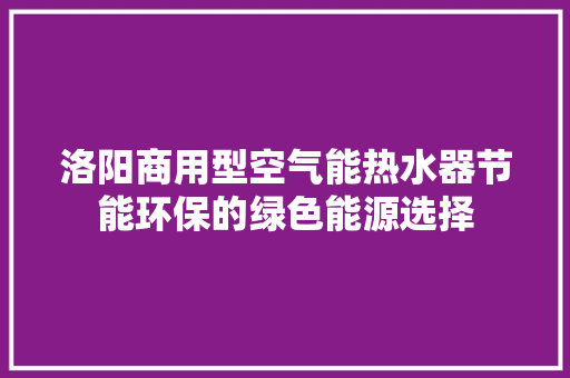 洛阳商用型空气能热水器节能环保的绿色能源选择 空调