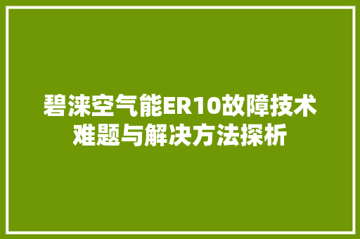 碧涞空气能ER10故障技术难题与解决方法探析 装修设计