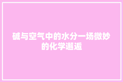 碱与空气中的水分一场微妙的化学邂逅 洁具维修