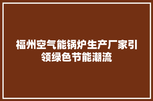 福州空气能锅炉生产厂家引领绿色节能潮流 翻新改色