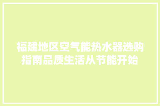 福建地区空气能热水器选购指南品质生活从节能开始 洁具维修