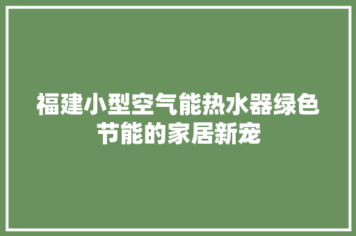 福建小型空气能热水器绿色节能的家居新宠 灯具安装
