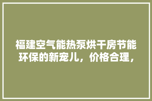 福建空气能热泵烘干房节能环保的新宠儿，价格合理，烘干效果卓越 装修设计