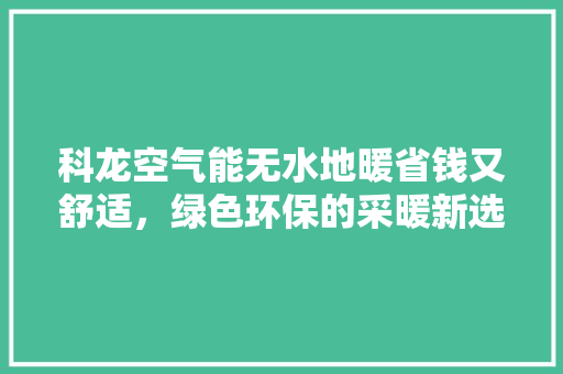 科龙空气能无水地暖省钱又舒适，绿色环保的采暖新选择 装修设计