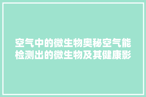 空气中的微生物奥秘空气能检测出的微生物及其健康影响 灯具安装