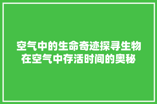 空气中的生命奇迹探寻生物在空气中存活时间的奥秘 清洁保养