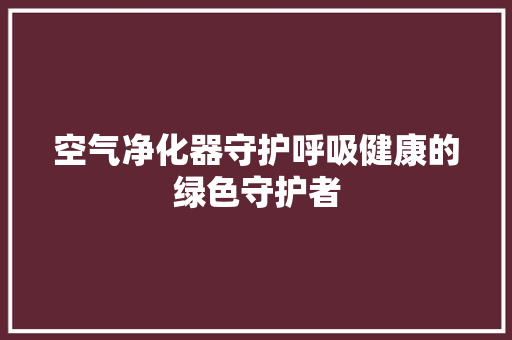 空气净化器守护呼吸健康的绿色守护者 翻新改色