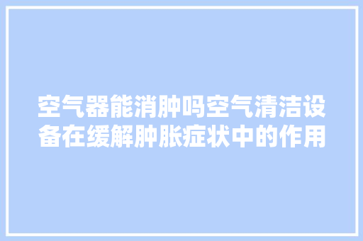 空气器能消肿吗空气清洁设备在缓解肿胀症状中的作用 灯具安装